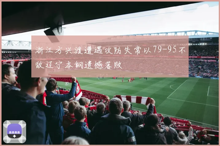 浙江方兴渡遭遇攻防失常以79-95不敌辽宁本钢遗憾落败