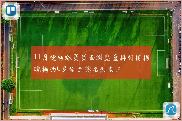 11月德转球员页面浏览量排行榜揭晓梅西C罗哈兰德名列前三