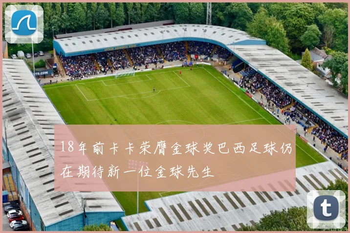 18年前卡卡荣膺金球奖巴西足球仍在期待新一位金球先生