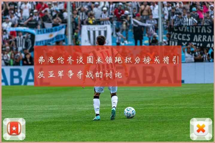 弗洛伦齐谈国米领跑积分榜或将引发亚军争夺战的讨论
