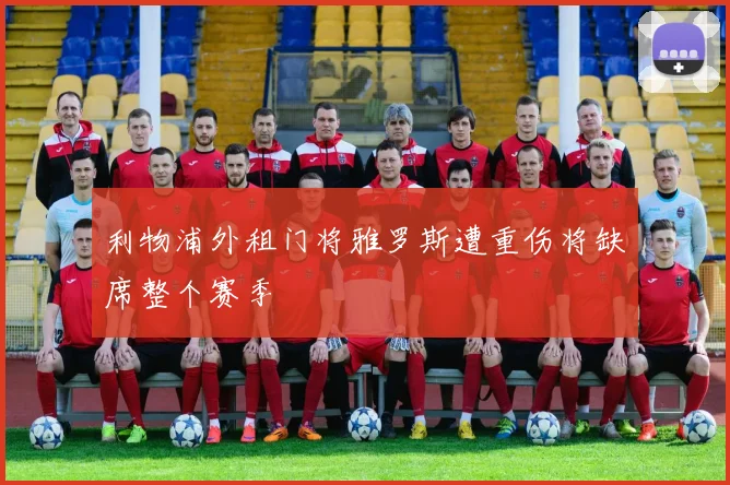 利物浦外租门将雅罗斯遭重伤将缺席整个赛季