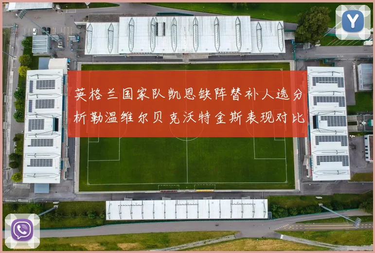 英格兰国家队凯恩缺阵替补人选分析勒温维尔贝克沃特金斯表现对比