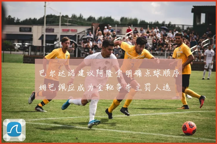巴尔达诺建议阿隆索明确点球顺序姆巴佩应成为金靴争夺主罚人选