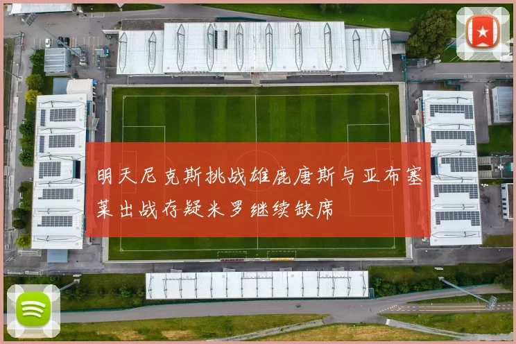 明天尼克斯挑战雄鹿唐斯与亚布塞莱出战存疑米罗继续缺席