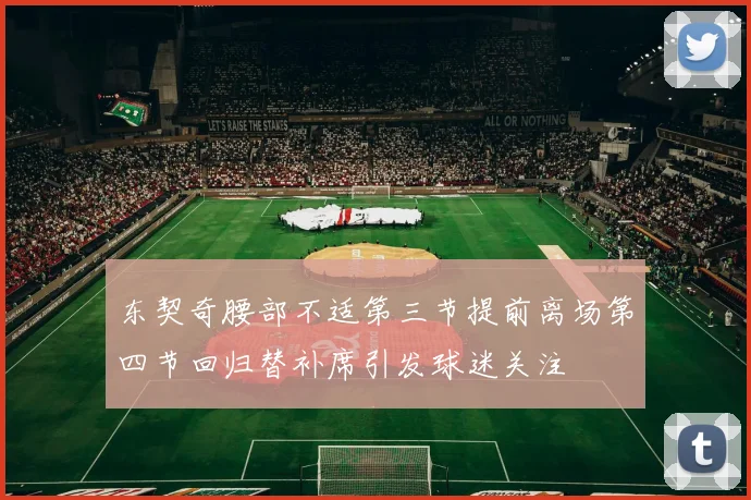 东契奇腰部不适第三节提前离场第四节回归替补席引发球迷关注