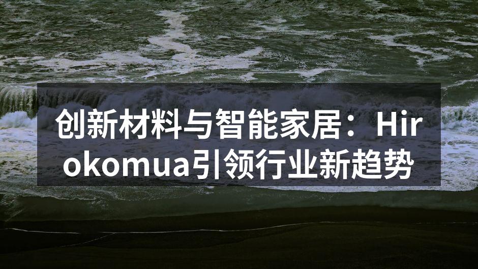 创新材料与智能家居:Hirokomua引领行业新趋势