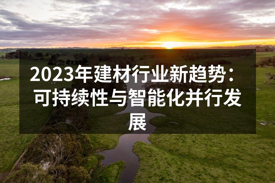 2023年建材行业新趋势:可持续性与智能化并行发展