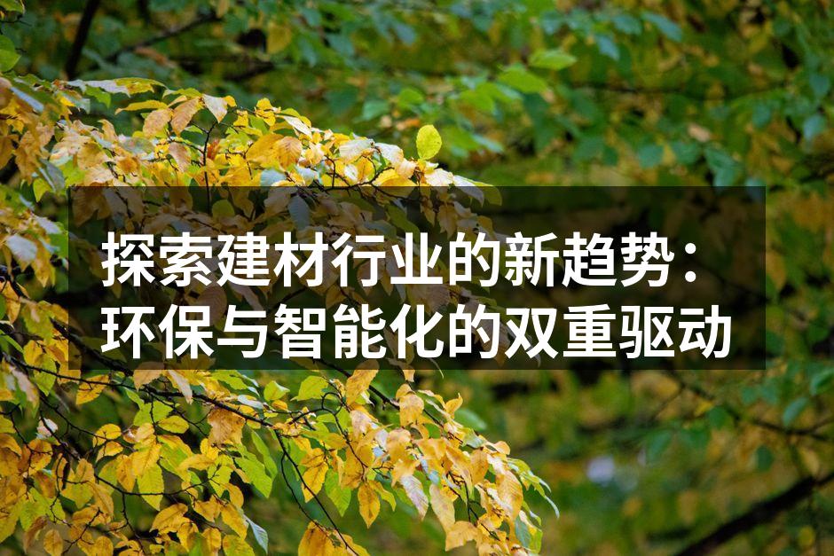探索建材行业的新趋势:环保与智能化的双重驱动