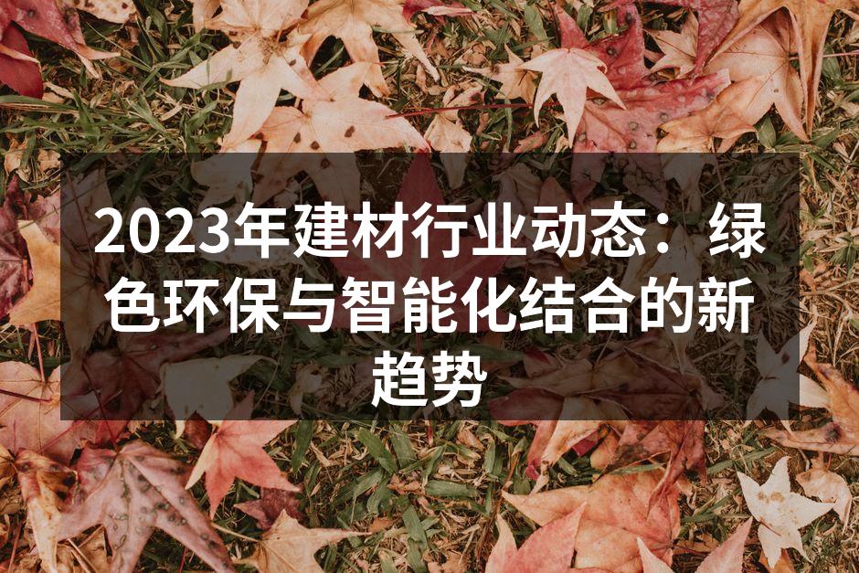 2023年建材行业动态:绿色环保与智能化结合的新趋势